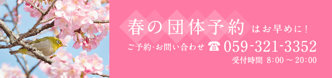 春の団体予約はお早めに！　ご予約・お問い合わせ　059-321-3352　受付時間8:00～20:00