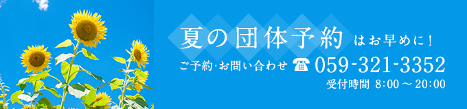 夏の団体予約はお早めに！　ご予約・お問い合わせ　059-321-3352　受付時間8:00～20:00