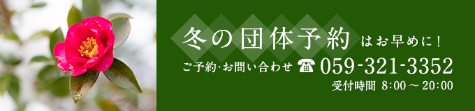 冬の団体予約はお早めに！　ご予約・お問い合わせ　059-321-3352　受付時間8:00～20:00